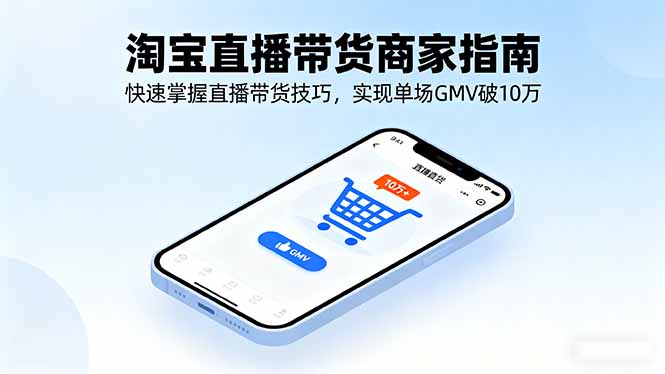 （16075期）淘宝直播带货商家指南，快速掌握直播带货技巧，实现单场GMV破10万-云深网创社
