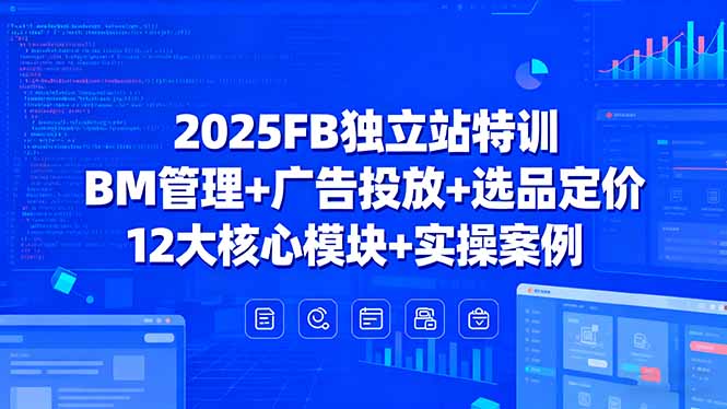 （15962期）2025FB独立站特训，BM管理+广告投放+选品定价，12大核心模块+实操案例-云深网创社