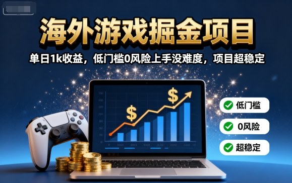 海外游戏掘金项目：单日1k收益，低门槛0风险上手没难度，项目超稳定【揭秘】-云深网创社