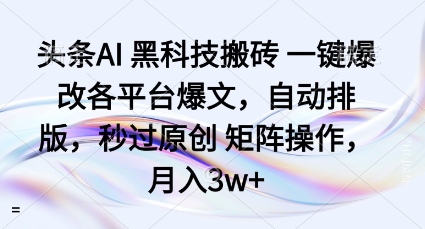 头条AI黑科技搬砖项目一键爆改各平台爆文，自动排版，秒过原创矩阵操作，月入3w+【揭秘】-云深网创社