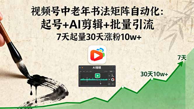 （16022期）视频号中老年书法矩阵自动化：起号+AI剪辑+批量引流 7天起量30天涨粉10w+-云深网创社