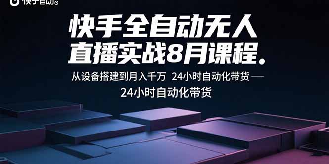 （15892期）快手全自动无人直播实战8月课程：从设备搭建到月入千万 24小时自动化带货-云深网创社