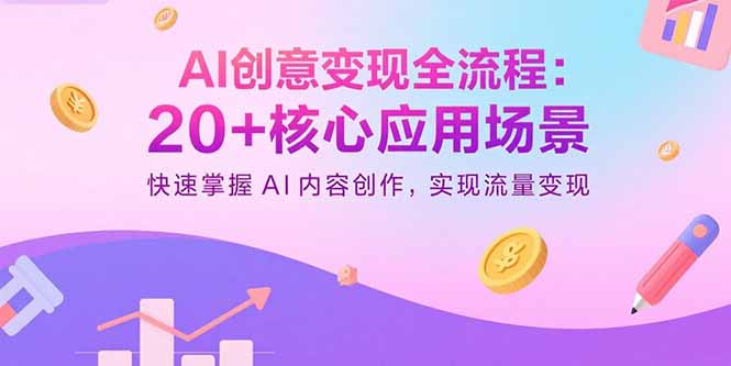 （15915期）AI创意变现全流程：20+核心应用场景，快速掌握AI内容创作，实现流量变现-云深网创社