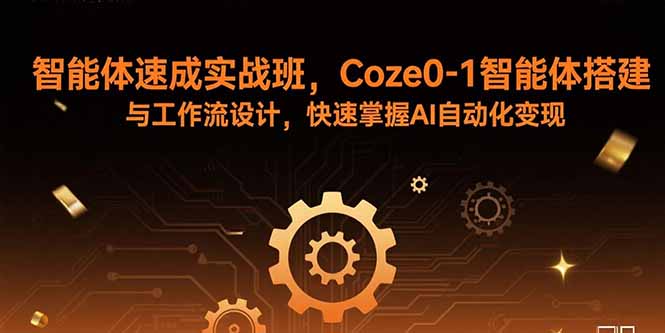 （15916期）智能体速成实战班，Coze0-1智能体搭建与工作流设计，快速掌握AI自动化变现-云深网创社