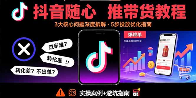 （15870期）抖音随心推带货教程：拆解过审难/转化差/不出单 等常见问题 实现高效带货-云深网创社