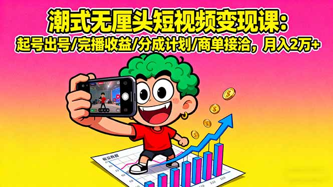 （16023期）潮式无厘头短视频变现课：起号出号/完播收益/分成计划/商单接洽，月入2万+-云深网创社