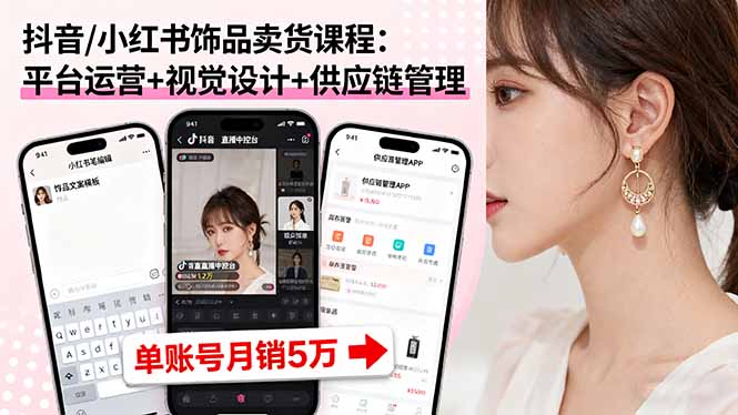 （16035期）抖音/小红书饰品卖货课程：平台运营+视觉设计+供应链管理，单账号月销5万-云深网创社