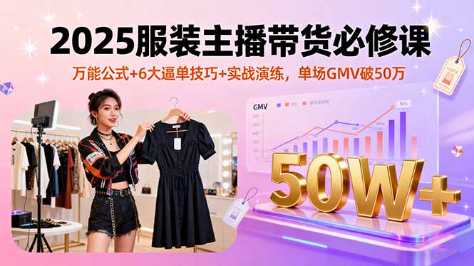 （16001期）2025服装主播带货必修课，万能公式+6大逼单技巧+实战演练，单场GMV破50万-云深网创社