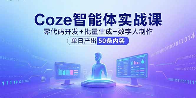 （15918期）Coze智能体实战课，零代码开发+批量生成+数字人制作，单日产出50条内容-云深网创社
