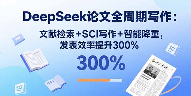 （15919期）DeepSeek论文全周期写作：文献检索+SCI写作+智能降重，发表效率提升300%-云深网创社