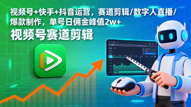 （16055期）视频号+快手+抖音运营，赛道剪辑/数字人直播/爆款制作，单号日佣金峰值2w+-云深网创社