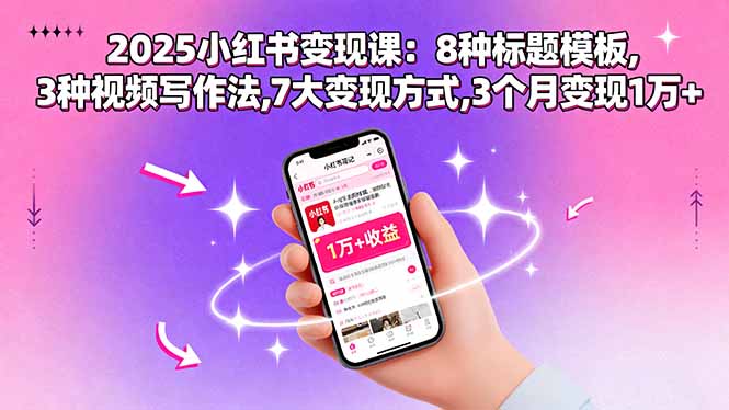 （15993期）2025小红书变现课：8种标题模板,3种视频写作法,7大变现方式,3个月变现1万+-云深网创社