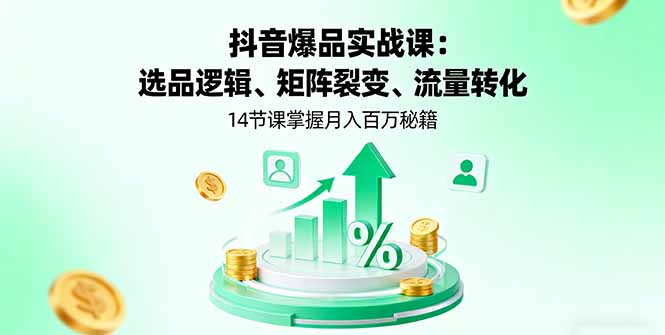 （16112期）抖音爆品实战课：选品逻辑、矩阵裂变、流量转化，14节课掌握月入百万秘籍-云深网创社