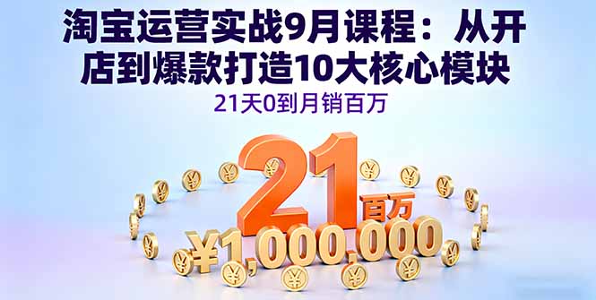 （16101期）淘宝运营实战9月课程：从开店到爆款打造10大核心模块，21天0到月销百万-云深网创社