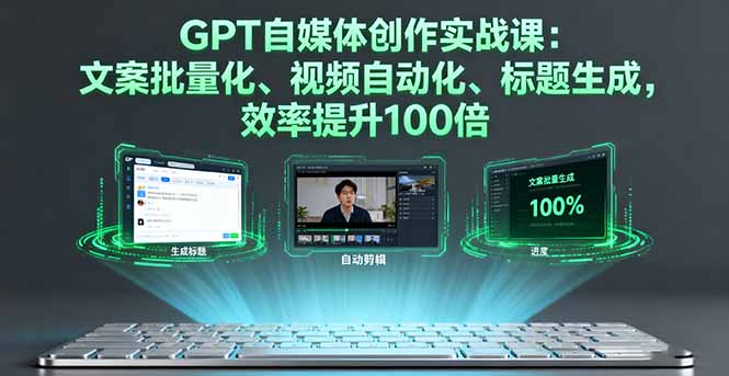 （16123期）GPT自媒体创作实战课：文案批量化、视频自动化、标题生成，效率提升100倍-云深网创社