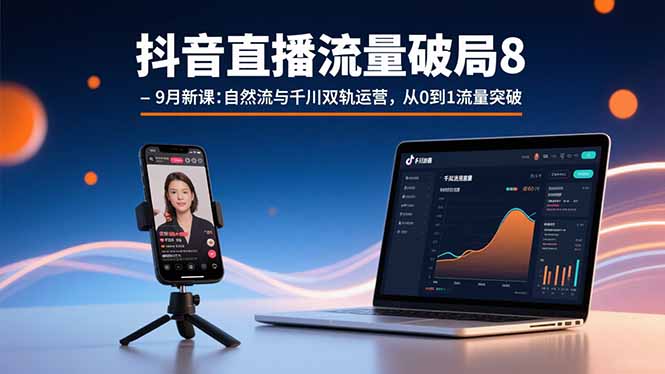 （15897期）抖音直播流量破局8-9月新课：自然流与千川双轨运营，从0到1流量突破-云深网创社