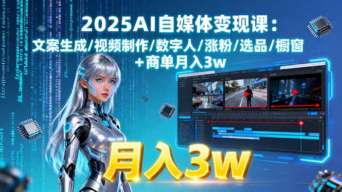 （15996期）2025AI自媒体变现课:文案生成/视频制作/数字人/涨粉/选品/橱窗+商单月入3w-云深网创社