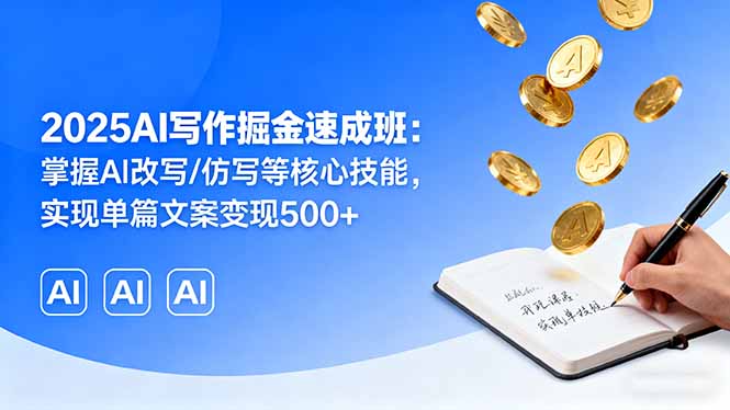 （16014期）2025AI写作掘金速成班：掌握AI改写/仿写等核心技能，实现单篇文案变现500+-云深网创社