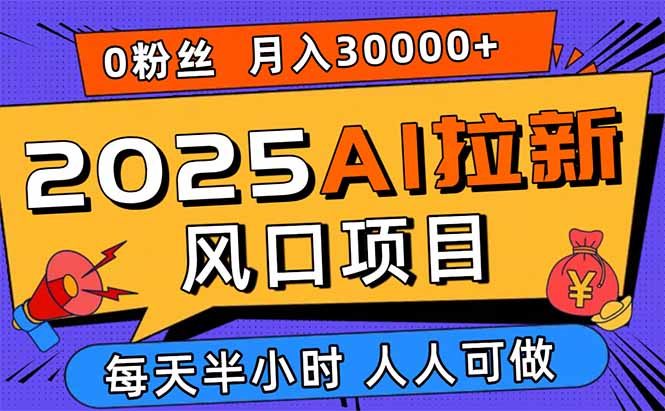 （15984期）2025AI拉新风口项目，0粉0基础月入30000+新手小白轻松学会-云深网创社