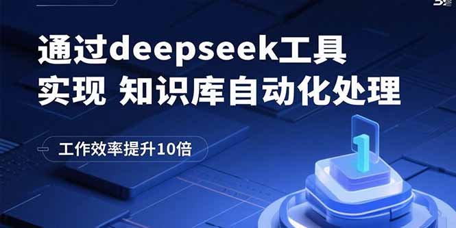 （15908期）通过deepseek工具实现知识库自动化处理，工作效率提升10倍-云深网创社