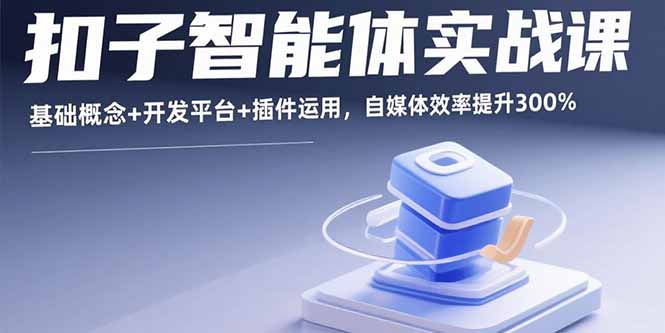 （15922期）扣子智能体实战课，基础概念+开发平台+插件运用，自媒体效率提升300%-云深网创社