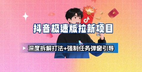 抖音极速版拉新项目_深度拆解打法+强制任务弹窗引导-云深网创社