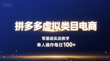 拼多多虚拟类目电商，零基础实战教学，单人操作每日100+-云深网创社