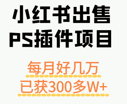 小红书出售PS插件项目，每月都收入好几万，长期操作已获利300多W+-云深网创社