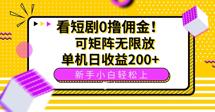 （15881期）看短剧0撸佣金，可矩阵无限放大，单机日收益200+，新手小白轻松上手！-云深网创社