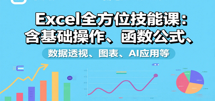 Excel全方位技能课：含基础操作、函数公式、数据透视、图表、AI应用等-云深网创社
