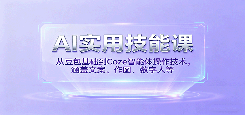 AI实用技能课，从豆包基础到Coze智能体操作技术，涵盖文案、作图、数字人等-云深网创社