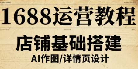 1688运营教程，助力商家提升流量与转化-云深网创社