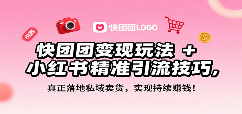 快团团变现玩法+小红书精准引流技巧，真正落地私域卖货，一年从0做到月入3万+-云深网创社