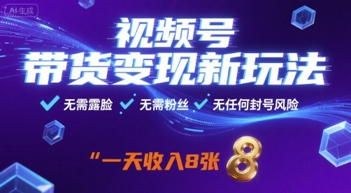 视频号带货变现新玩法，无需露脸，无需粉丝，无任何封号风险，一天收益8张【揭秘】-云深网创社