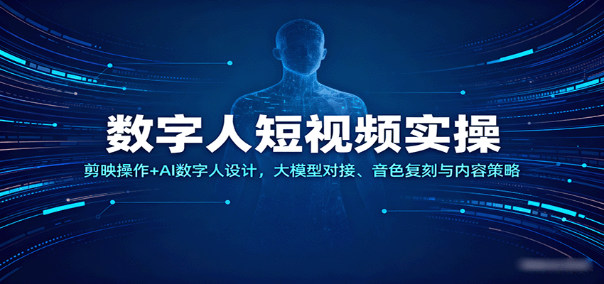 数字人短视频实操，剪映操作+AI数字人设计，大模型对接、音色复刻与内容策略-云深网创社