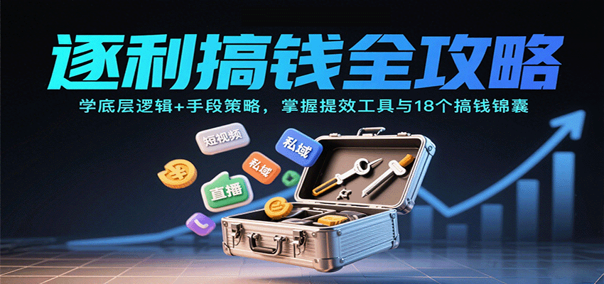 逐利搞钱全攻略：学底层逻辑+手段策略，掌握提效工具与18个搞钱锦囊-云深网创社