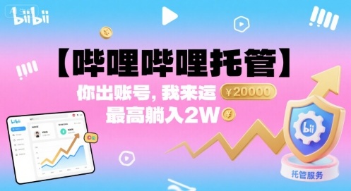 【哔哩哔哩托管】你出账号，我来运营，最高躺入2W【揭秘】-云深网创社