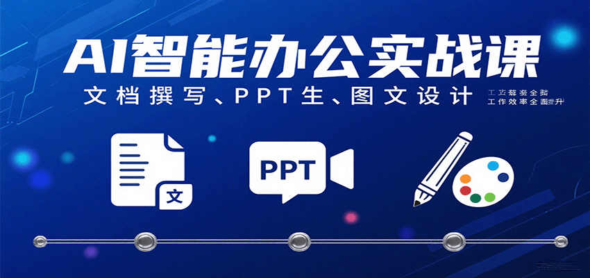 AI智能办公实战课：文档撰写、PPT生成、图文设计工作效率全面提升-云深网创社