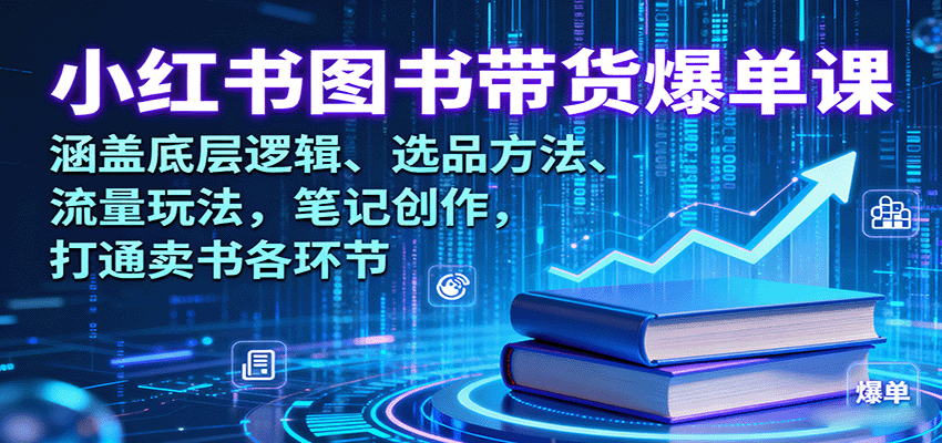 小红书图书带货爆单课：涵盖底层逻辑、选品方法、流量玩法，笔记创作，打通卖书各环节-云深网创社