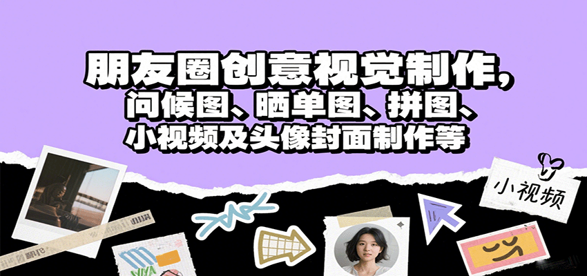 朋友圈创意视觉制作，问候图、晒单图、拼图、小视频及头像封面制作等-云深网创社