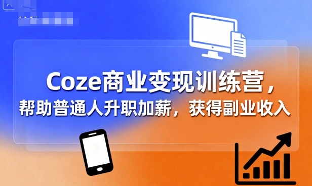 Coze商业变现训练营，帮助普通人升职加薪， 获得副业收入-云深网创社