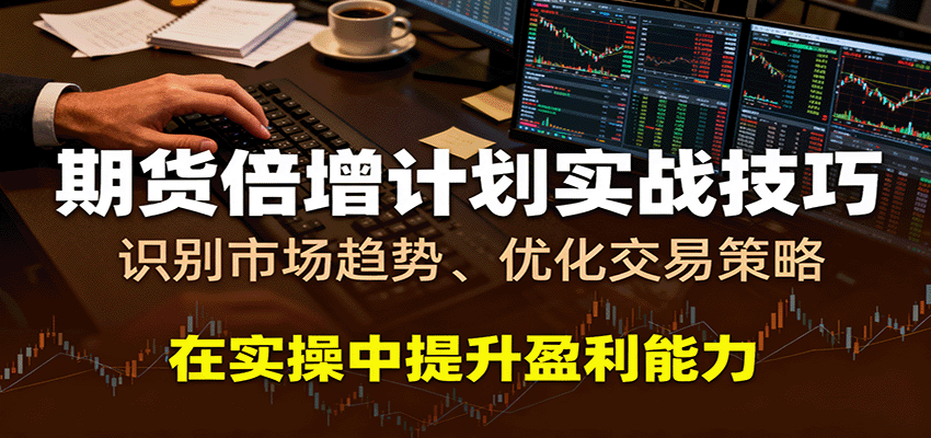 期货倍增计划实战技巧：识别市场趋势、优化交易策略，在实操中提升盈利能力-云深网创社