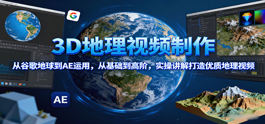 3D地理视频制作，从谷歌地球到AE运用，从基础到高阶，实操讲解打造优质地理视频-云深网创社