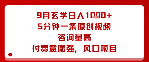 9月玄学日入1k+玩法，5分钟一条原创视频，咨询量高，付费意愿强，风口项目-云深网创社