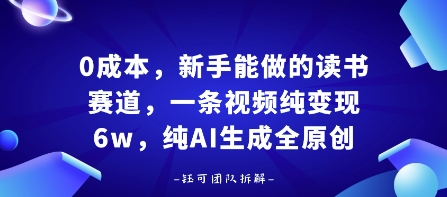 0成本，新手能做的读书赛道，小白也能月入1W+，纯AI生成全原创-云深网创社