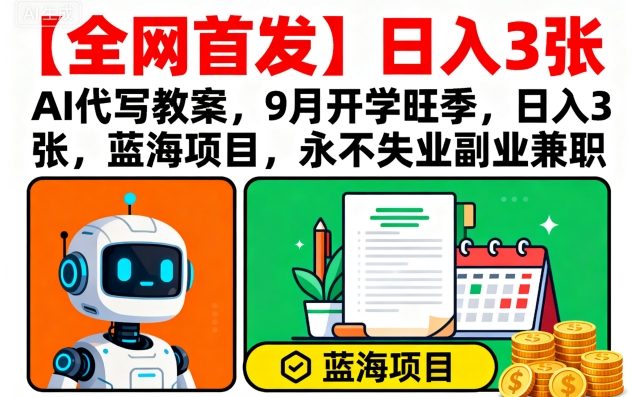 【全网首发】AI代写教案，9月开学旺季，日入3张，蓝海项目，永不失业副业兼职-云深网创社