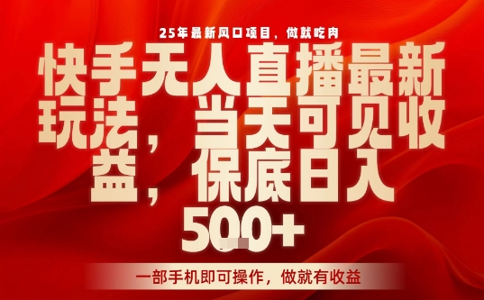 25年最新风口项目，快手无人直播，当天做当天出收益，不违规，一部手机即可操作，保底日入5张+【揭秘】-云深网创社