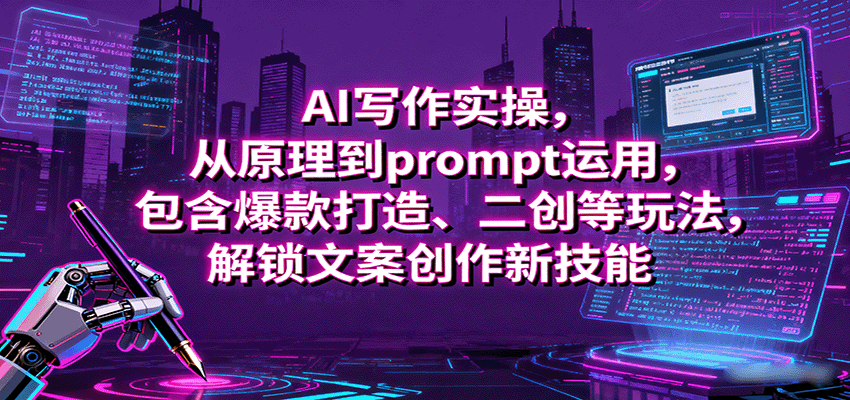 AI写作实操，从原理到prompt运用，包含爆款打造、二创等玩法，解锁文案创作新技能-云深网创社