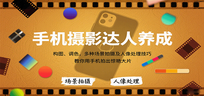 手机摄影达人养成，构图、调色，多种场景拍摄及人像处理技巧，教你用手机拍出惊艳大片-云深网创社