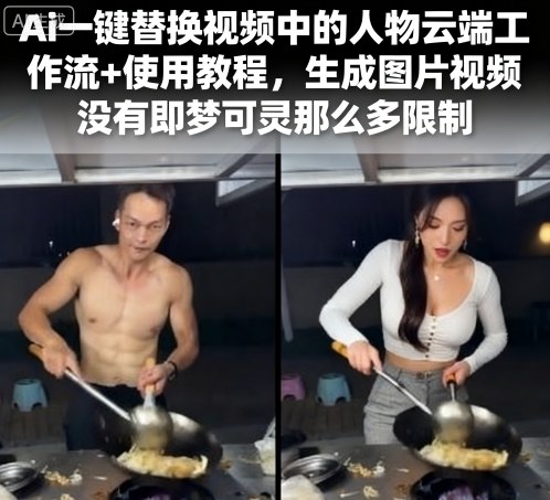 Ai一键替换视频中的人物云端工作流+使用教程，生成图片视频没有即梦可灵那么多限制-云深网创社